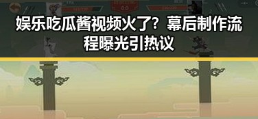 娱乐吃瓜酱视频火了?幕后制作流程曝光引热议