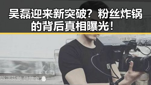吴磊迎来新突破?粉丝炸锅的背后真相曝光!