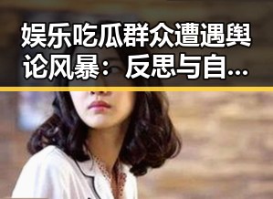 娱乐吃瓜群众遭遇舆论风暴:反思与自我提升之路