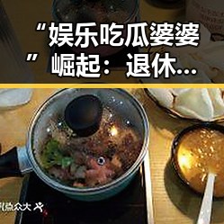 “娱乐吃瓜婆婆”崛起：退休中学教师变身网络热点的背后