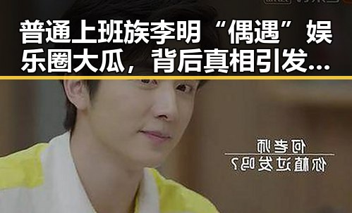 普通上班族李明“偶遇”娱乐圈大瓜,背后真相引发热议🔥