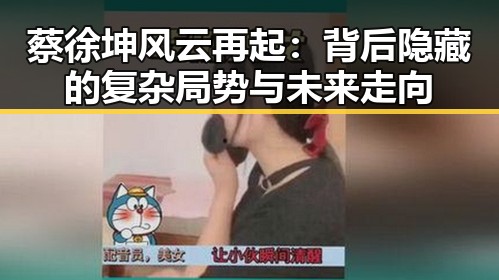 蔡徐坤风云再起:背后隐藏的复杂局势与未来走向