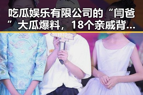 吃瓜娱乐有限公司的“闫爸”大瓜爆料,18个亲戚背后隐藏的秘密