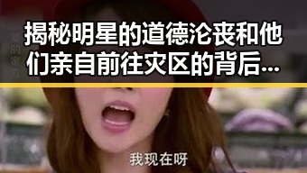 揭秘明星的道德沦丧和他们亲自前往灾区的背后故事